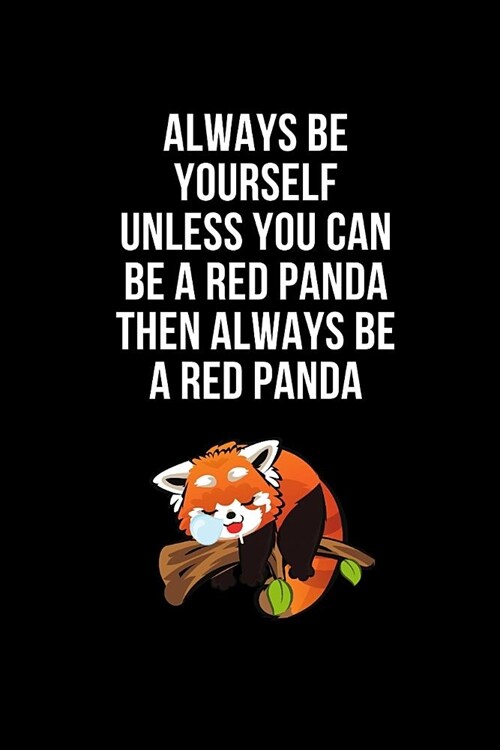 Always Be Yourself Unless You Can Be A Red Panda Then Always Be A Red Panda: Blank Lined Notebook Journal & Planner Funny Humor Animal Notebook Gift (Paperback)