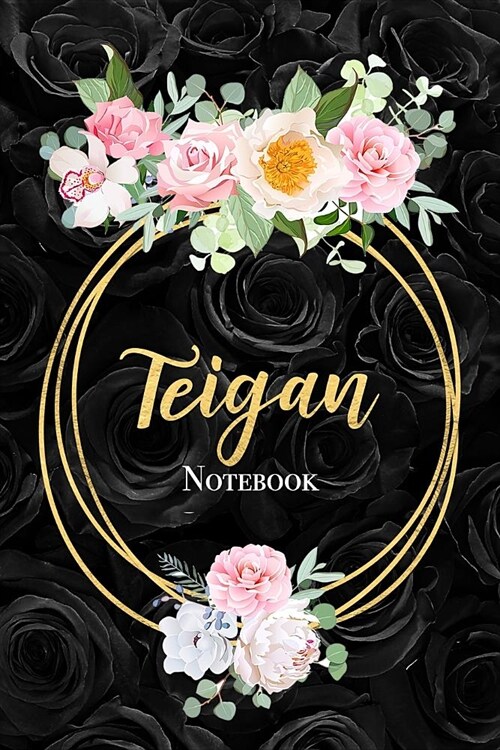 Teigan Notebook: Beautiful Black Rose and Gold Customized Girls Name Notebook Blank Lined Journal Gift for Women (Paperback)