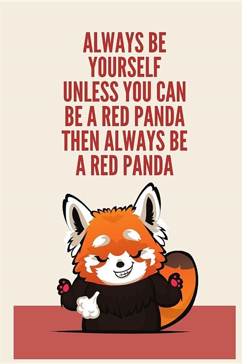 Always Be Yourself Unless You Can Be A Red Panda Then Always Be A Red Panda: Blank Lined Notebook Journal & Planner Funny Humor Animal Notebook Gift (Paperback)