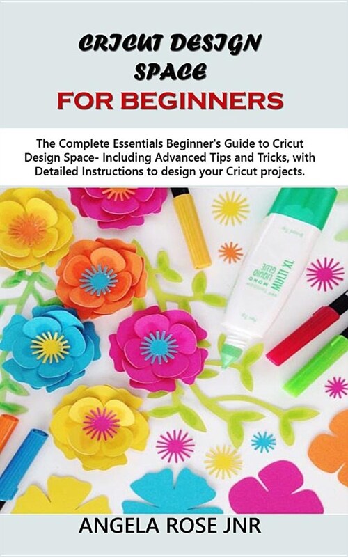 Cricut Design Space For Beginners: The Complete Essentials Beginners Guide to Cricut Design Space- Including Advanced Tips and Tricks, with Detailed (Paperback)