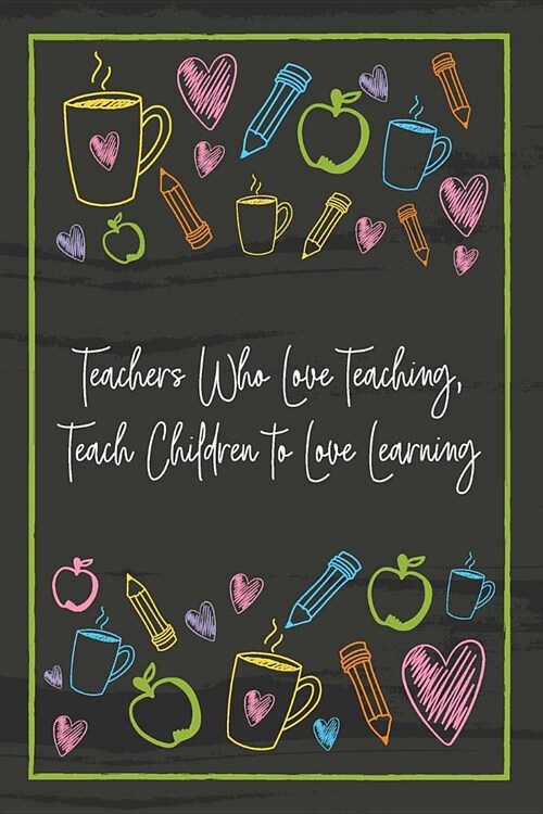 Teachers Who Love Teaching, Teach Children to Love Learning: Teacher Notebook - great gift to show your appreciation. Colorful journal cover with 120 (Paperback)