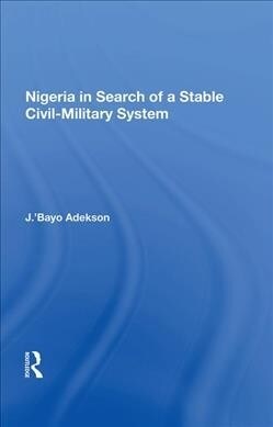 Nigeria in Search of a Stable Civil-Military System (Hardcover, 1)