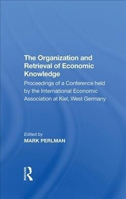 The Organization and Retrieval of Economic Knowledge : Proceedings of a Conference held by the International Economic Association at Kiel, West German (Hardcover)