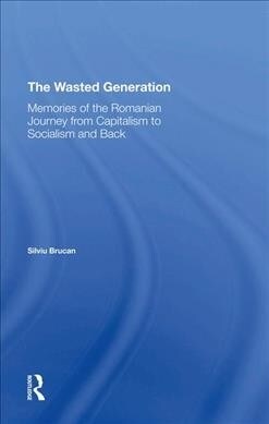 The Wasted Generation : Memoirs Of The Romanian Journey From Capitalism To Socialism And Back (Hardcover)
