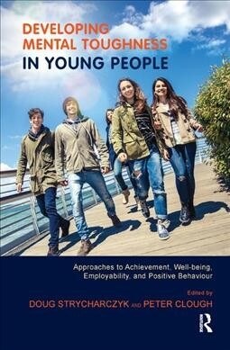 Developing Mental Toughness in Young People : Approaches to Achievement, Well-being, Employability, and Positive Behaviour (Hardcover)