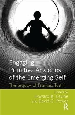 Engaging Primitive Anxieties of the Emerging Self : The Legacy of Frances Tustin (Hardcover)