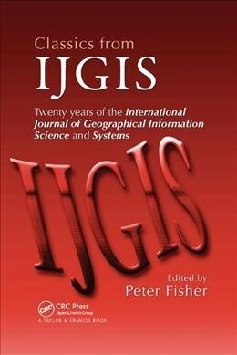 Classics from IJGIS : Twenty years of the International Journal of Geographical Information Science and Systems (Paperback)