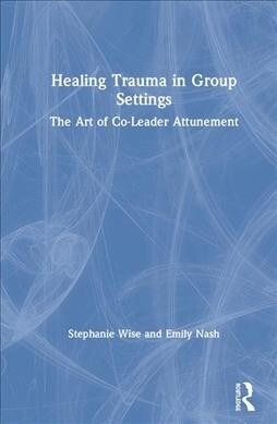 Healing Trauma in Group Settings : The Art of Co-Leader Attunement (Hardcover)