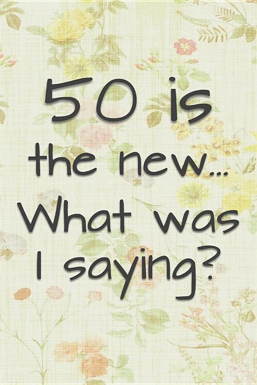 50 is the New... What Was I Saying?: Funny 50 Year Old Gag Gift for Women (Paperback)