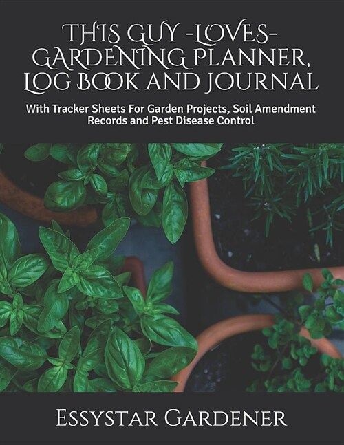 THIS GUY -LOVES- GARDENING Planner, Log Book and Journal: With Tracker Sheets For Garden Projects, Soil Amendment Records and Pest Disease Control (Paperback)