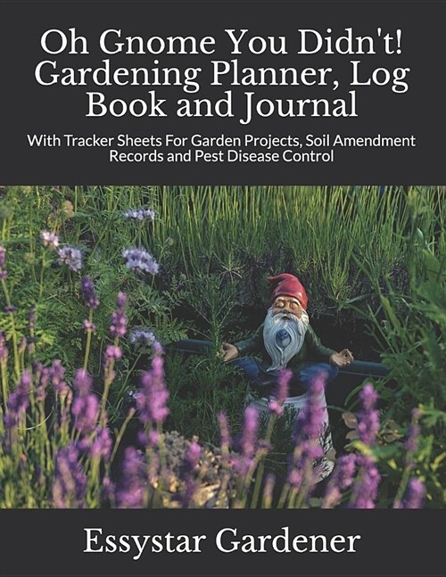 Oh Gnome You Didnt! Gardening Planner, Log Book and Journal: With Tracker Sheets For Garden Projects, Soil Amendment Records and Pest Disease Control (Paperback)
