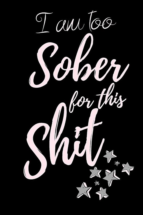 I am too Sober for this Shit: Notebook for recovery, self help and Purpose. Journal Gift, Diary, Doodle Gift or Notebook 6 x 9 Compact Size- 100 Bla (Paperback)