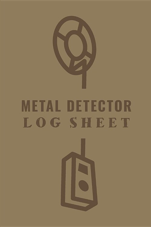 Metal Detector Log Sheet: Customized Metal Detectorist Log Book For Gold Nuggets Hunting; Metal Detector Accessories Book For Bounty Hunter; Met (Paperback)