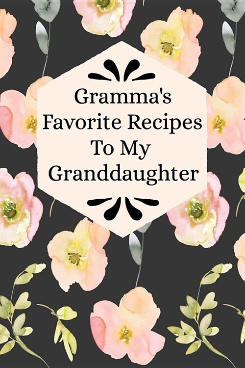 Grammas Favorite Recipes To My Granddaughter: Blank Granddaughter Create Your Own Cookbook (Paperback)