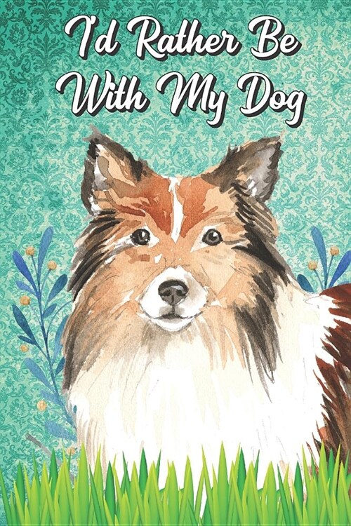 Id Rather Be With My Dog: Shetland Sheepdog Pet Dog Funny Notebook Journal. Hilarious Gag Book For Friends and Pet Owners. Great For School Home (Paperback)