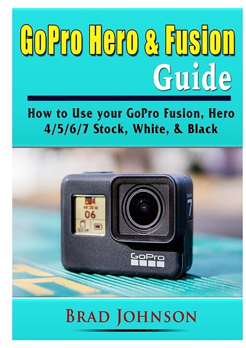 GoPro Hero & Fusion Guide: How to Use your GoPro Fusion, Hero 4/5/6/7 Stock, White, & Black (Paperback)