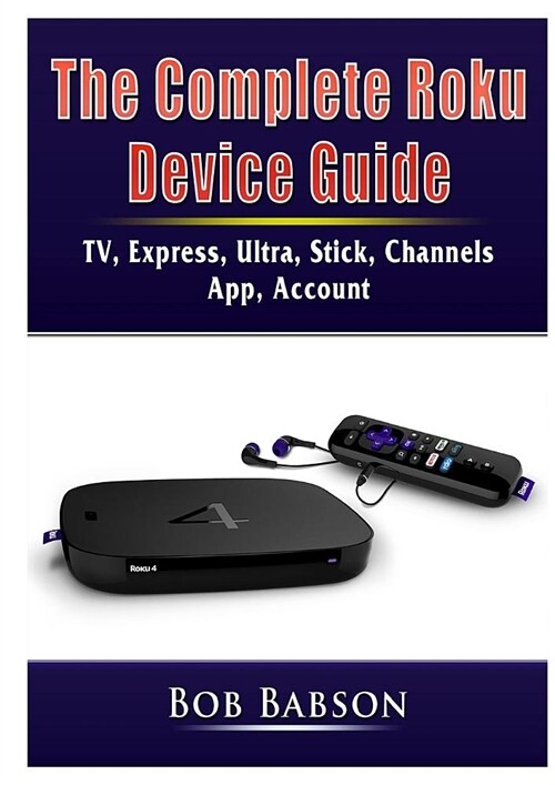 The Complete Roku Device Guide: TV, Express, Ultra, Stick, Channels, App, Account (Paperback)