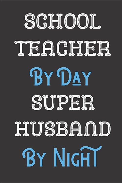 School Teacher By Day Super Husband By Night: Professional Title Father Husband Dad Journal Diary Notebook as Birthday, Anniversary, Christmas or New (Paperback)