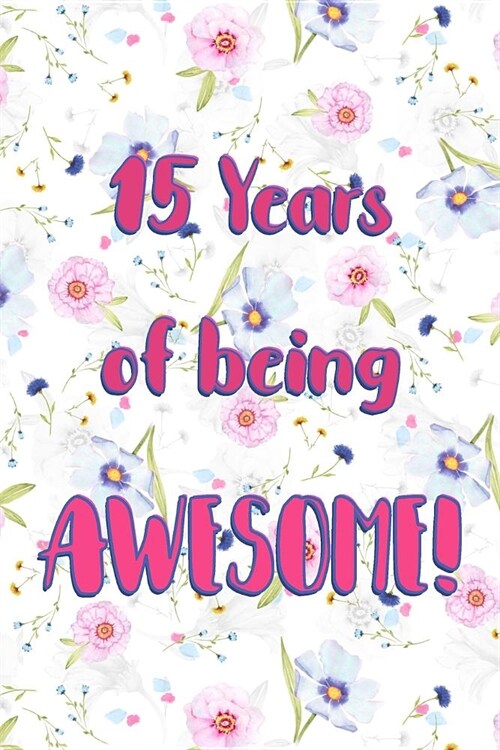 15 Years Of Being Awesome: Lined Journal / Notebook - Cute and Funny 15 yr Old Gift, Fun And Practical Alternative to a Card - 15th Birthday Gift (Paperback)