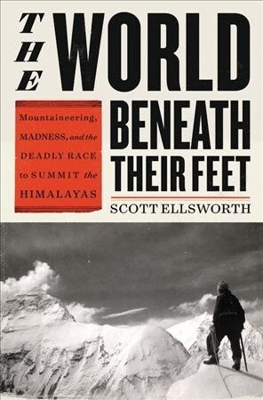 The World Beneath Their Feet: Mountaineering, Madness, and the Deadly Race to Summit the Himalayas (Hardcover)