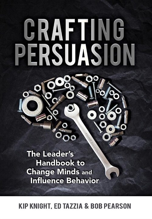 Crafting Persuasion: The Leaders Handbook to Change Minds and Influence Behavior (Hardcover)