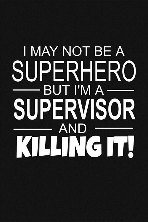 I May Not Be A Superhero But Im A Supervisor And Killing It!: Inspirational Blank Lined Small Journal Notebook, For Supervisors As Appreciation Gift (Paperback)