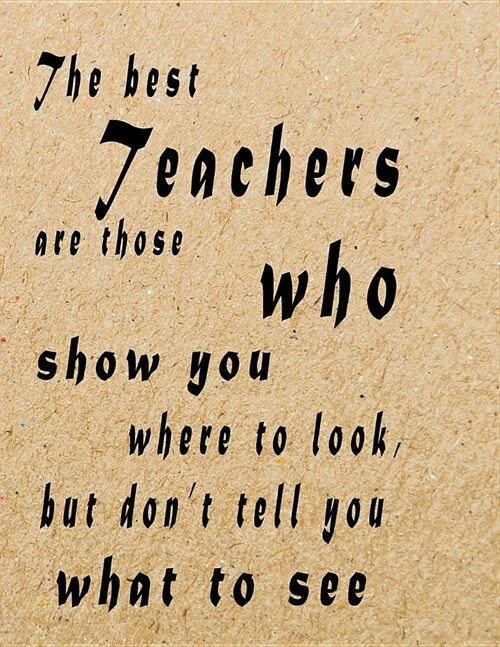 The Best Teachers Are Those Who Show You Where To Look, But Dont Tell You What To See: Lined Blank Notebook - 100 Pages, College Ruled. 8.5x11. Journ (Paperback)