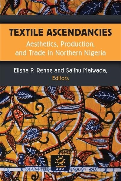 Textile Ascendancies: Aesthetics, Production, and Trade in Northern Nigeria (Hardcover)