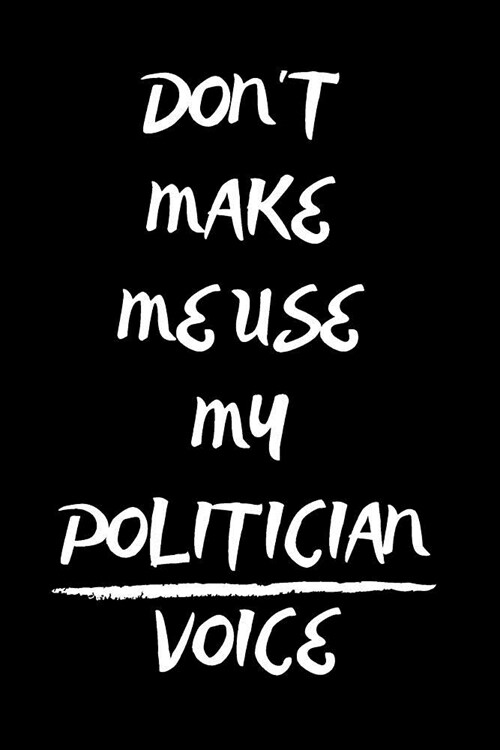 Dont Make Me Use My Politician Voice: Notebook/Journal for Politicians to Writing (6x9 Inch. 15.24x22.86 cm.) Lined Paper 120 Blank Pages (WHITE&BLAC (Paperback)