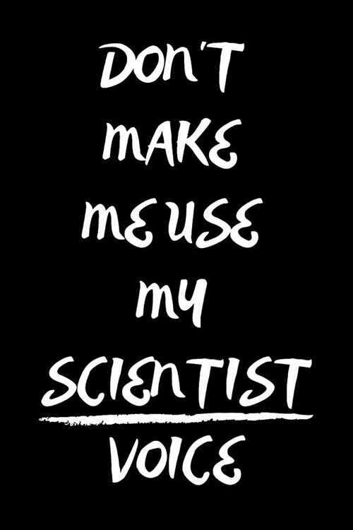 Dont Make Me Use My Scientist Voice: Notebook/Journal for Scientists to Writing (6x9 Inch. 15.24x22.86 cm.) Lined Paper 120 Blank Pages (WHITE&BLACK (Paperback)