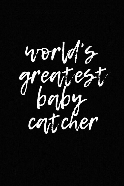 Worlds greatest baby catcher: Journal For Midwives & Midwifery Students - Inspirational Notebook 120 Blank Lined Pages Write Thoughts, Feelings, and (Paperback)
