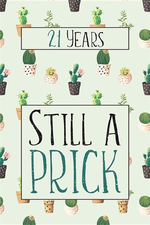 21 Years Still A Prick: Lined Journal / Notebook - Funny 21 yr Old Gag Gift, Fun And Practical Alternative to a Card - Cactus Themed 21st Birt (Paperback)