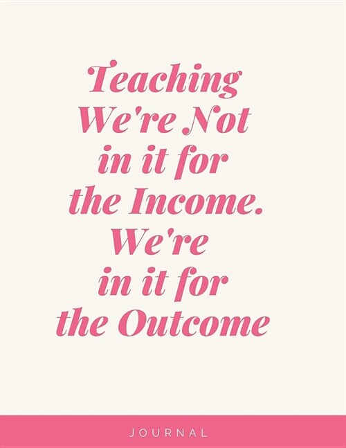 Teaching Were Not in it for the Income Were in it for the Outcome Notebook Journal: Best Smart Teacher Notebook Journal Blanked lined Diary Funny Gi (Paperback)