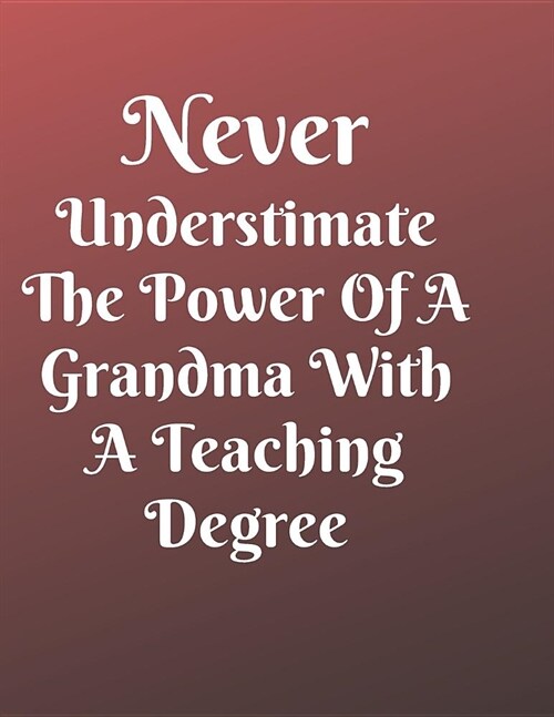 Never Understimate The Power Of A Grandma With A Teaching Degree Notebook Journal: Best Smart Teacher Notebook Journal Blanked lined Diary Funny Gift (Paperback)