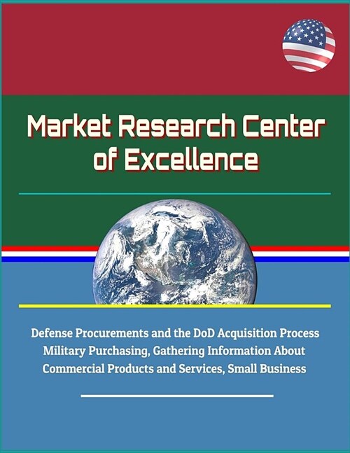 Market Research Center of Excellence - Defense Procurements and the DoD Acquisition Process, Military Purchasing, Gathering Information About Commerci (Paperback)