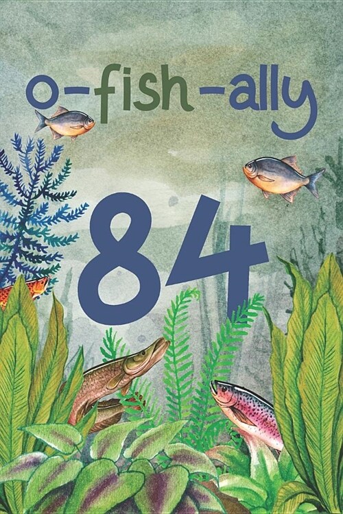 Ofishally 84: Lined Journal / Notebook - Funny Fish Theme O-Fish-Ally 84 yr Old Gift, Fun And Practical Alternative to a Card - Fish (Paperback)