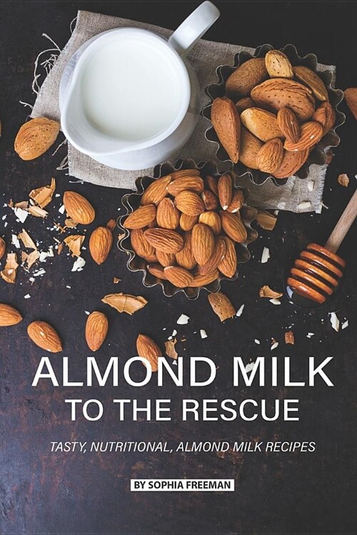 Almond Milk to the Rescue: Tasty, Nutritional, Almond Milk Recipes (Paperback)