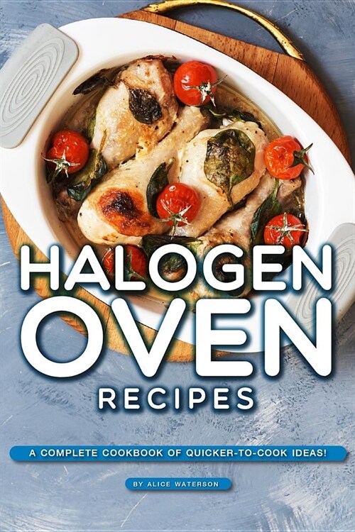 Halogen Oven Recipes: A Complete Cookbook of Quicker-to-Cook Ideas! (Paperback)
