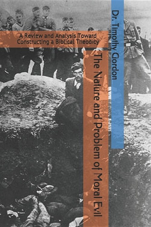 The Nature and Problem of Moral Evil: A Review and Analysis Toward Constructing a Biblical Theodicy (Paperback)