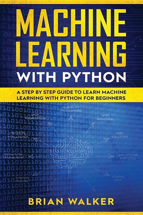Machine Learning with Python: A Step by Step Guide to Learn Machine Learning with Python for Beginners (Paperback)