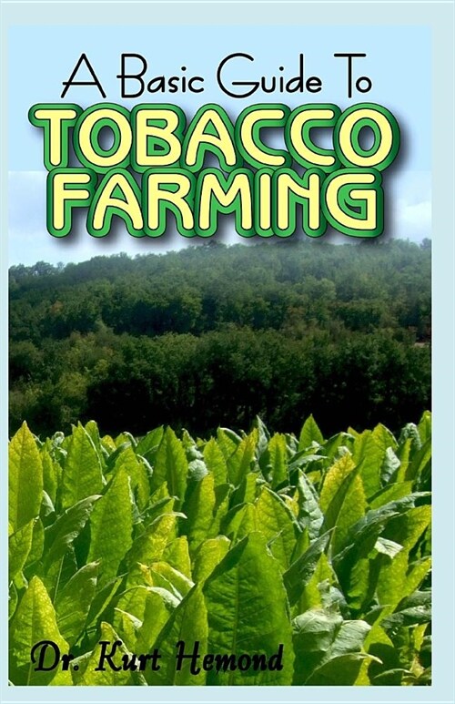 A Basic Guide To Tobacco Farming: All you need to know about Tobacco Farming, the A-Z of it! Discover the Truth! (Paperback)