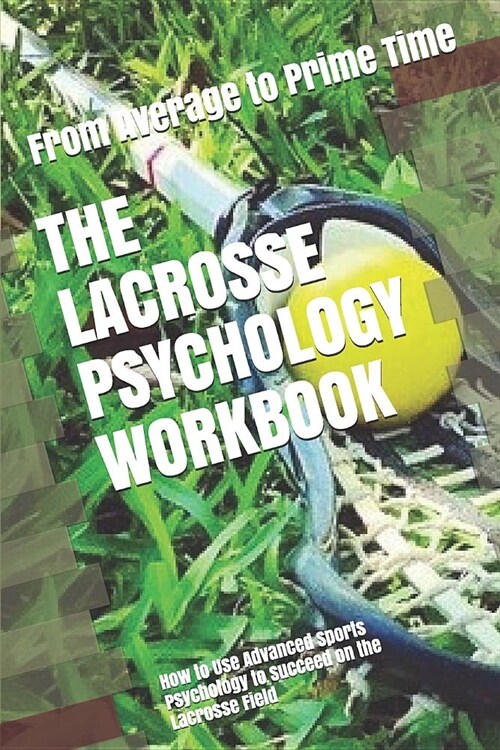 The Lacrosse Psychology Workbook: How to Use Advanced Sports Psychology to Succeed on the Lacrosse Field (Paperback)