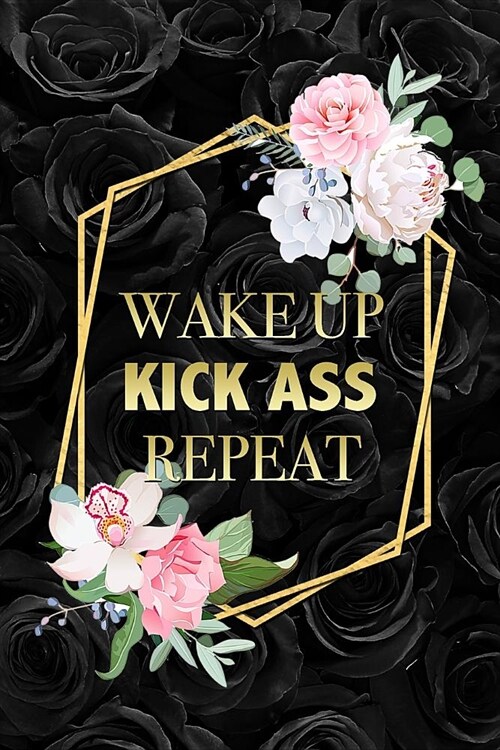 Wake Up, Kick Ass, Repeat: Funny Motivational Quote Floral Notebook Blank Lined Journal (Paperback)