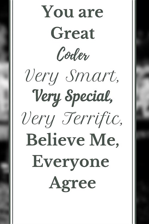 You are Great Coder Very Smart, Very Special, Very Terrific, Believe Me, Everyone Agree Notebook Journal: Code Notebook Journal For Coder Programmer D (Paperback)