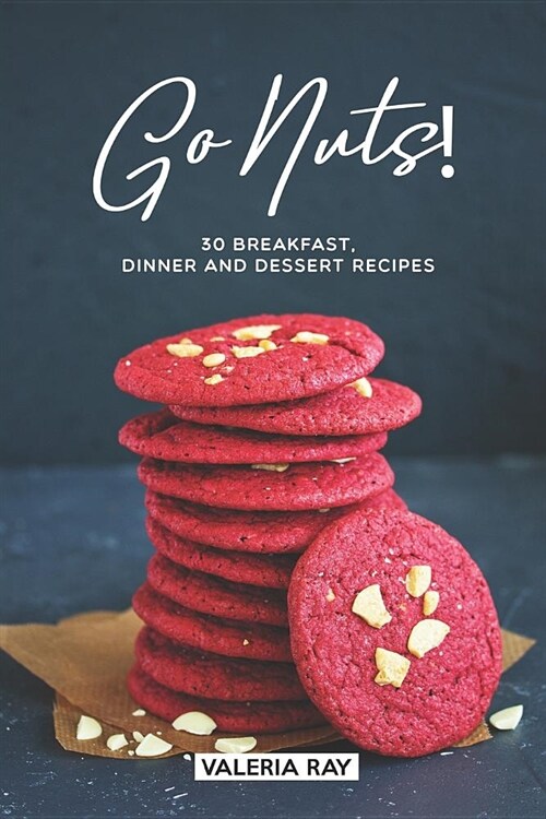 Go Nuts!: 30 Breakfast, Dinner and Dessert Recipes (Paperback)