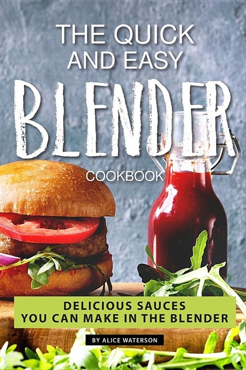 The Quick and Easy Blender Cookbook: Delicious Sauces You Can Make in The Blender (Paperback)