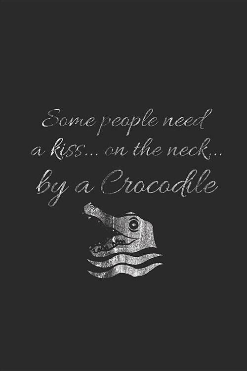 Some People Need A Kiss On The Neck By A Crocodile: Crocodiles Notebook, Dotted Bullet (6 x 9 - 120 pages) Animal Themed Notebook for Daily Journal, D (Paperback)
