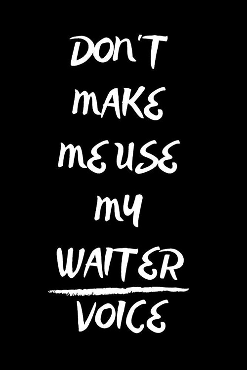 Dont Make Me Use My Waiter Voice: Notebook/Journal for Waiters to Writing (6x9 Inch. 15.24x22.86 cm.) Lined Paper 120 Blank Pages (WHITE&BLACK Design (Paperback)