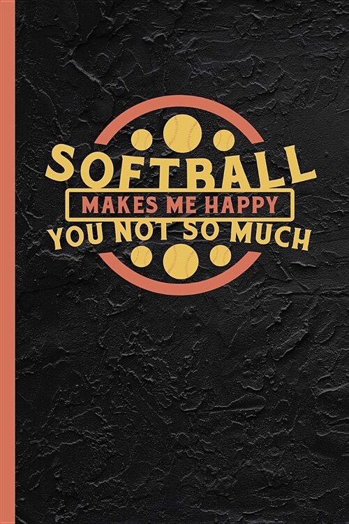 Softball Makes Me Happy You Not So Much: Notebook & Journal Or Diary For Enthusiasts & Athletes, College Ruled Paper (120 Pages, 6x9) (Paperback)