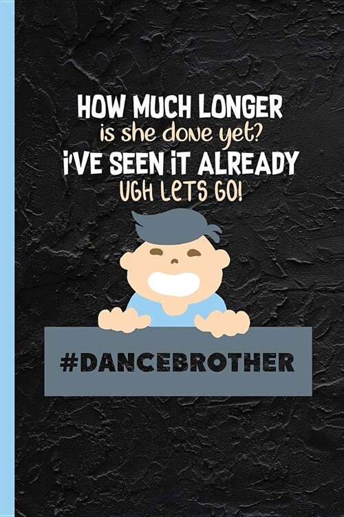 How Much Longer? Dancebrother: Notebook & Journal Or Diary As Funny Gift for a Dancing Girls Brother, Wide Ruled Paper (120 Pages, 6x9) (Paperback)